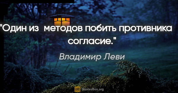Владимир Леви цитата: "Один из методов побить противника — согласие."