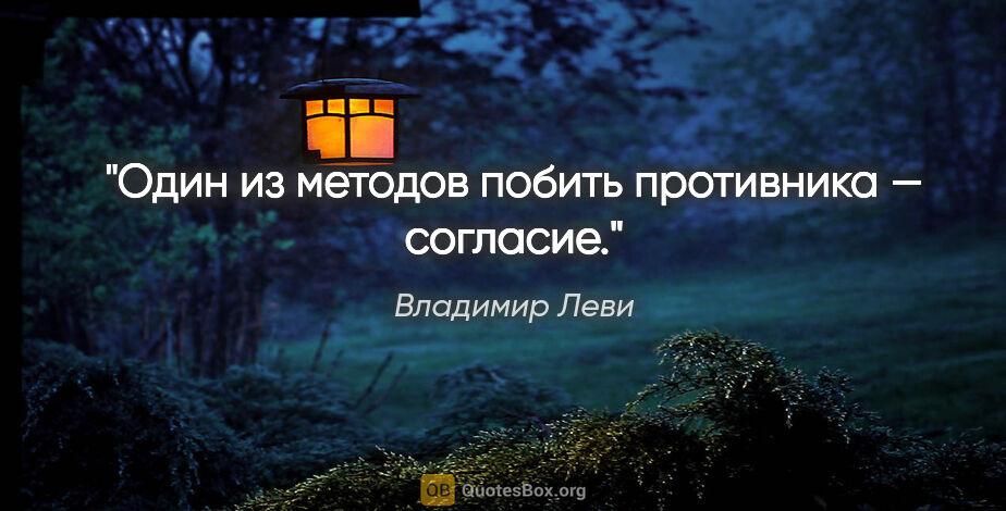 Владимир Леви цитата: "Один из методов побить противника — согласие."