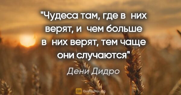 Дени Дидро цитата: "Чудеса там, где в них верят, и чем больше в них верят, тем..."