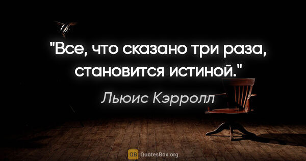 Льюис Кэрролл цитата: "Все, что сказано три раза, становится истиной."