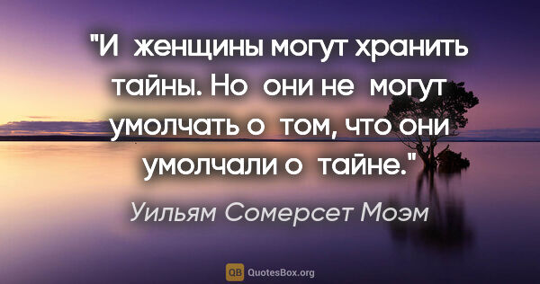 Уильям Сомерсет Моэм цитата: "И женщины могут хранить тайны. Но они не могут умолчать о том,..."