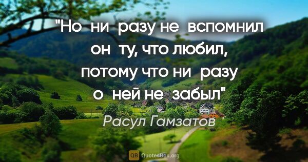 Расул Гамзатов цитата: "«Но ни разу не вспомнил он ту, что любил, потому что ни разу..."