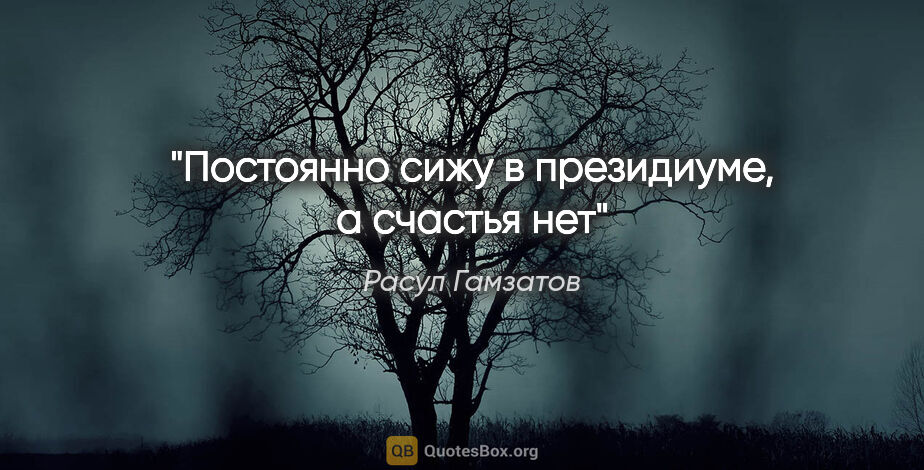 Расул Гамзатов цитата: "Постоянно сижу в президиуме, а счастья нет"