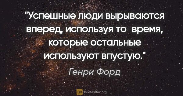 Генри Форд цитата: "Успешные люди вырываются вперед, используя то время, которые..."