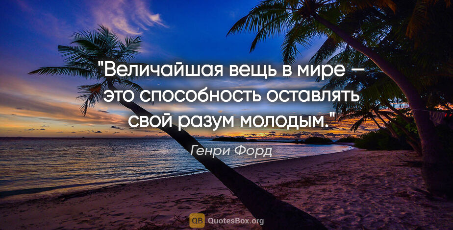 Генри Форд цитата: "Величайшая вещь в мире — это способность оставлять свой разум..."