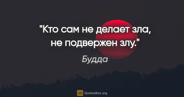 Будда цитата: "Кто сам не делает зла, не подвержен злу."