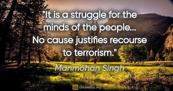 Manmohan Singh quote: "It is a struggle for the minds of the people... No cause..."