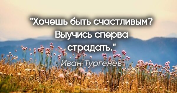 Иван Тургенев цитата: "Хочешь быть счастливым? Выучись сперва страдать."
