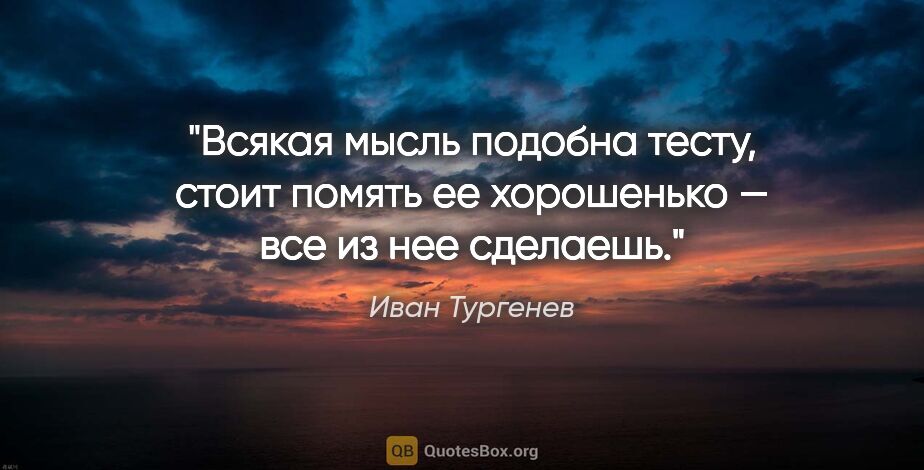 Иван Тургенев цитата: "Всякая мысль подобна тесту, стоит помять ее хорошенько — все..."