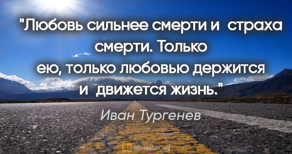 Иван Тургенев цитата: "Любовь сильнее смерти и страха смерти. Только ею, только..."