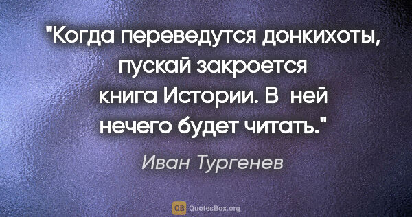 Иван Тургенев цитата: "Когда переведутся донкихоты, пускай закроется книга Истории...."