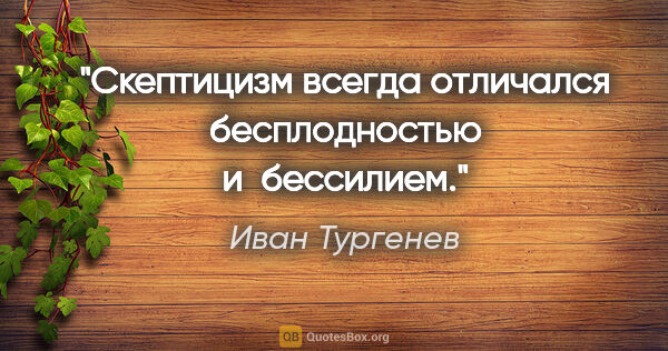 Иван Тургенев цитата: "Скептицизм всегда отличался бесплодностью и бессилием."