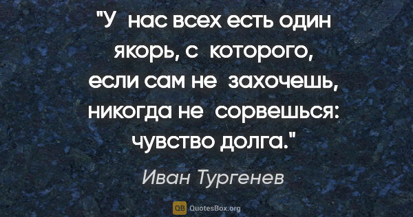 Иван Тургенев цитата: "У нас всех есть один якорь, с которого, если сам не захочешь,..."