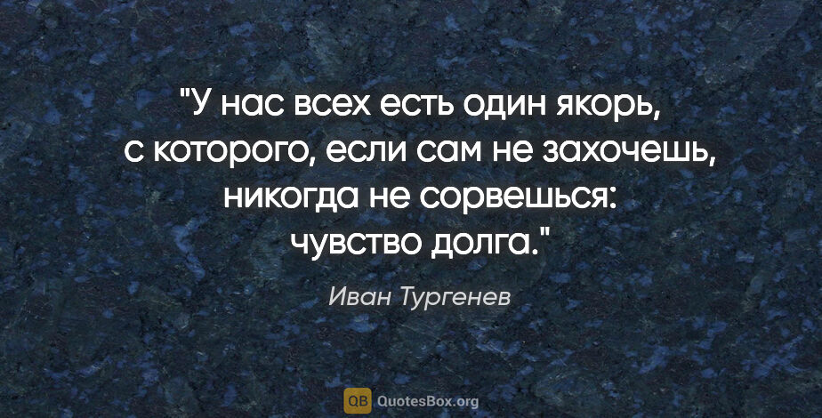 Иван Тургенев цитата: "У нас всех есть один якорь, с которого, если сам не захочешь,..."