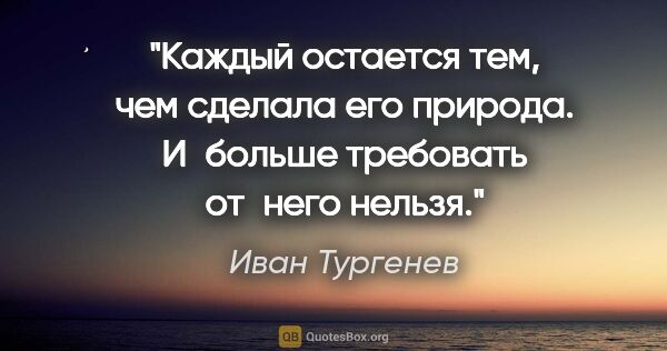 Иван Тургенев цитата: "Каждый остается тем, чем сделала его природа. И больше..."