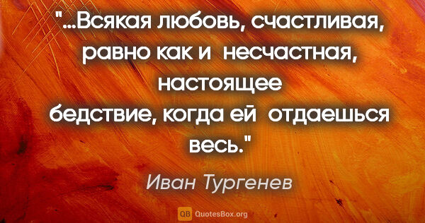 Иван Тургенев цитата: "…Всякая любовь, счастливая, равно как и несчастная, настоящее..."