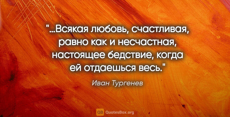 Иван Тургенев цитата: "…Всякая любовь, счастливая, равно как и несчастная, настоящее..."