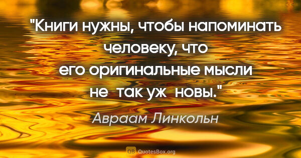 Авраам Линкольн цитата: "Книги нужны, чтобы напоминать человеку, что его оригинальные..."