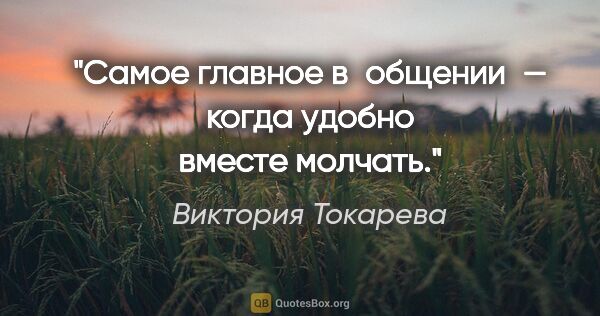 Виктория Токарева цитата: "Самое главное в общении — когда удобно вместе молчать."