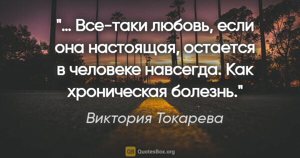 Виктория Токарева цитата: "… Все-таки любовь, если она настоящая, остается в человеке..."