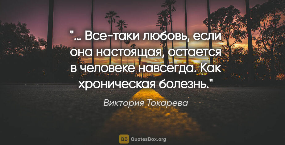 Виктория Токарева цитата: "… Все-таки любовь, если она настоящая, остается в человеке..."