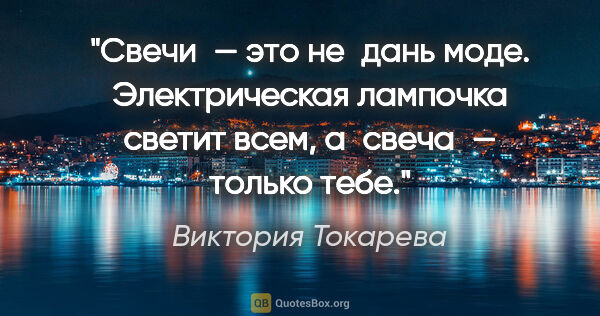 Виктория Токарева цитата: "Свечи — это не дань моде. Электрическая лампочка светит всем,..."