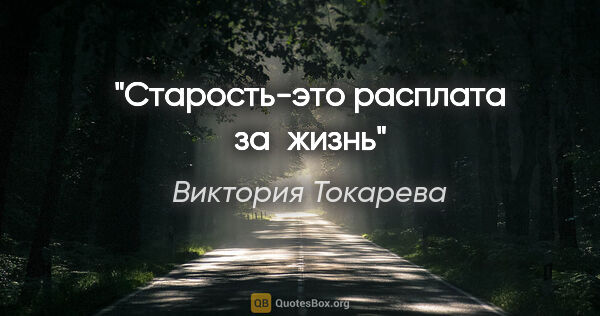 Виктория Токарева цитата: "Старость-это расплата за жизнь"