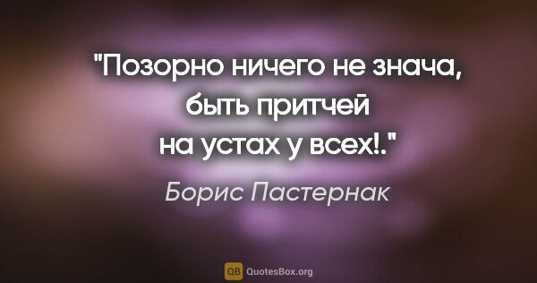 Борис Пастернак цитата: "«Позорно ничего не знача, быть притчей на устах у всех!»."