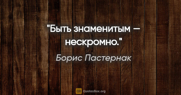 Борис Пастернак цитата: "Быть знаменитым — нескромно."