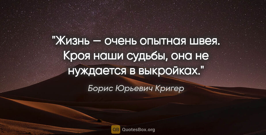 Борис Юрьевич Кригер цитата: "Жизнь — очень опытная швея. Кроя наши судьбы, она не нуждается..."