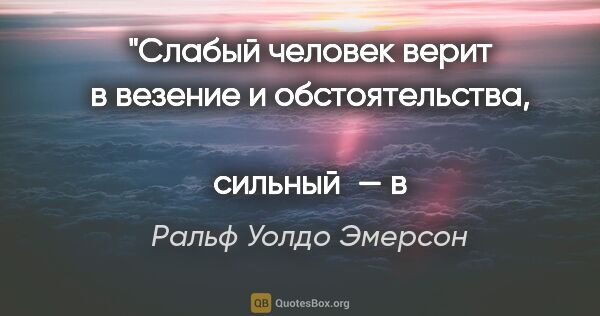 Ральф Уолдо Эмерсон цитата: "Слабый человек верит в везение и обстоятельства, 
сильный — в..."