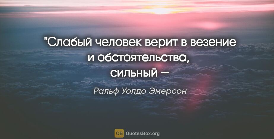 Ральф Уолдо Эмерсон цитата: "Слабый человек верит в везение и обстоятельства, 
сильный — в..."