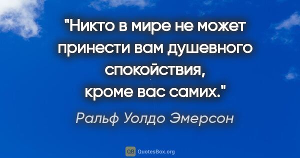 Ральф Уолдо Эмерсон цитата: "Никто в мире не может принести вам душевного спокойствия,..."