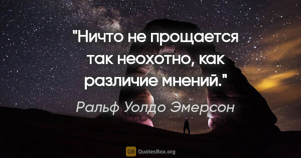 Ральф Уолдо Эмерсон цитата: "Ничто не прощается так неохотно, как различие мнений."