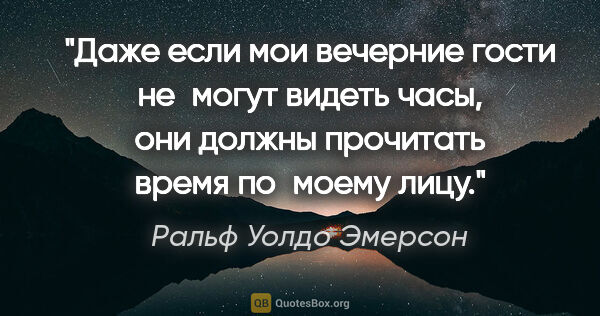 Ральф Уолдо Эмерсон цитата: "Даже если мои вечерние гости не могут видеть часы, они должны..."