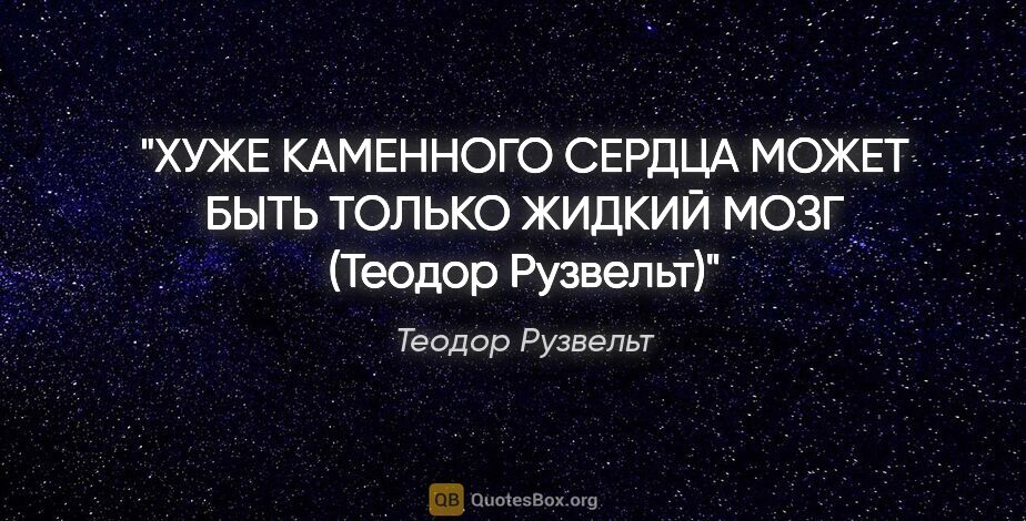 Теодор Рузвельт цитата: "«ХУЖЕ КАМЕННОГО СЕРДЦА МОЖЕТ БЫТЬ ТОЛЬКО ЖИДКИЙ МОЗГ» (Теодор..."