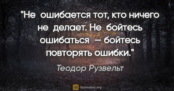 Теодор Рузвельт цитата: "Не ошибается тот, кто ничего не делает. Не бойтесь ошибаться —..."