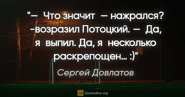 Сергей Довлатов цитата: "— Что значит — «нажрался»? -возразил Потоцкий. — Да, я выпил...."