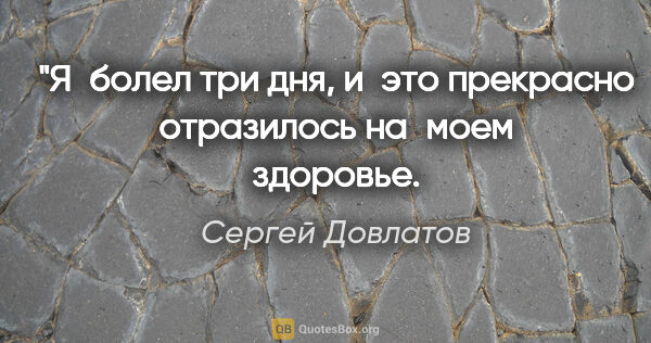 Сергей Довлатов цитата: "Я болел три дня, и это прекрасно отразилось на моем..."