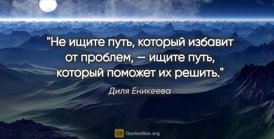 Диля Еникеева цитата: "Не ищите путь, который избавит от проблем, — ищите путь,..."