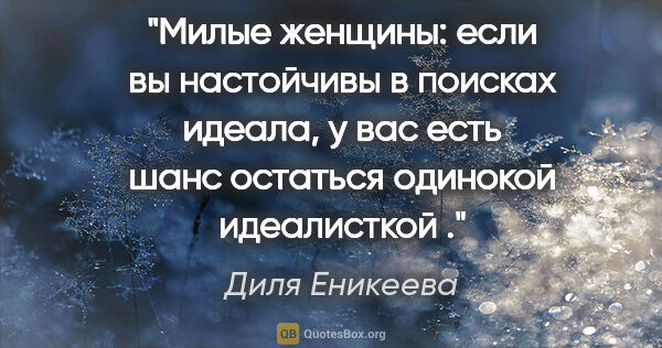 Диля Еникеева цитата: "Милые женщины: если вы настойчивы в поисках идеала, у вас есть..."