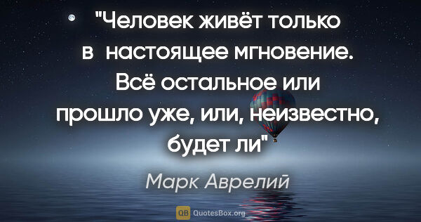 Марк Аврелий цитата: "Человек живёт только в настоящее мгновение. Всё остальное или..."