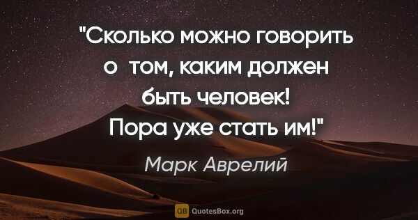 Марк Аврелий цитата: "Сколько можно говорить о том, каким должен быть человек! Пора..."