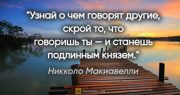 Никколо Макиавелли цитата: "Узнай о чем говорят другие, скрой то, что говоришь ты —..."