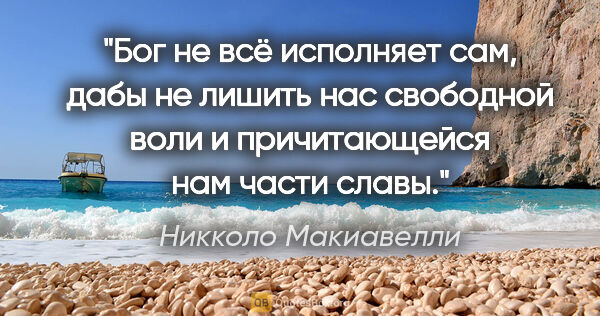 Никколо Макиавелли цитата: "Бог не всё исполняет сам, дабы не лишить нас свободной воли и..."