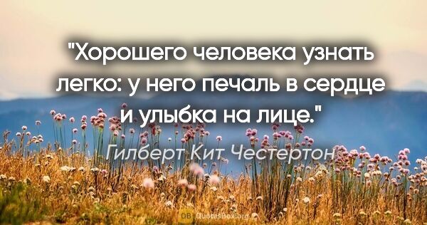 Гилберт Кит Честертон цитата: "Хорошего человека узнать легко: у него печаль в сердце..."