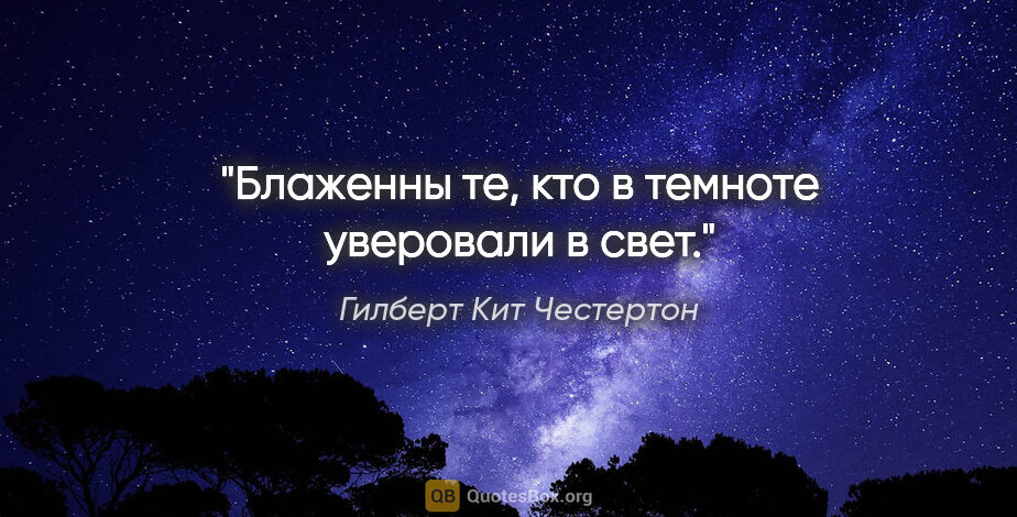 Гилберт Кит Честертон цитата: "Блаженны те, кто в темноте уверовали в свет."