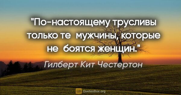 Гилберт Кит Честертон цитата: "По-настоящему трусливы только те мужчины, которые не боятся..."