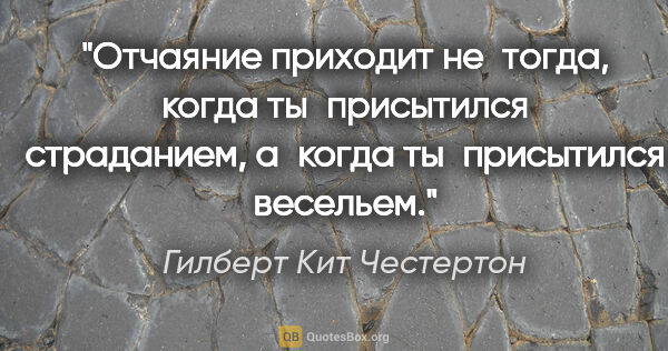 Гилберт Кит Честертон цитата: "Отчаяние приходит не тогда, когда ты присытился страданием,..."