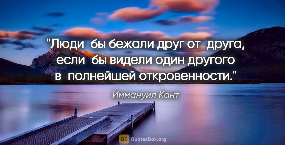 Иммануил Кант цитата: "Люди бы бежали друг от друга, если бы видели один другого..."